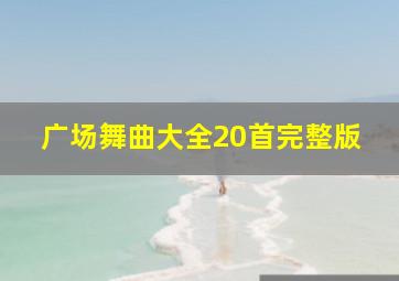 广场舞曲大全20首完整版