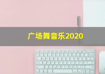 广场舞音乐2020