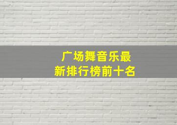 广场舞音乐最新排行榜前十名