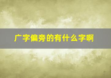 广字偏旁的有什么字啊