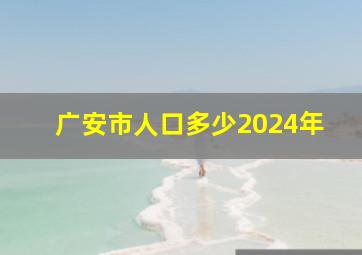 广安市人口多少2024年