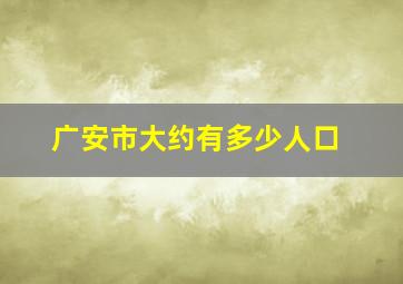 广安市大约有多少人口