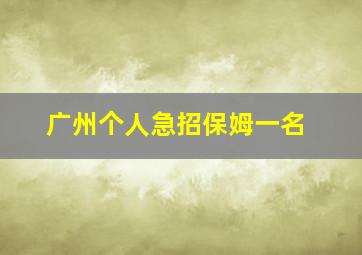 广州个人急招保姆一名