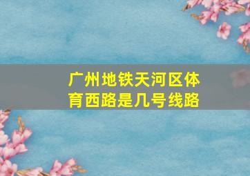 广州地铁天河区体育西路是几号线路