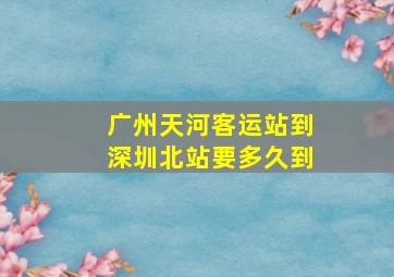 广州天河客运站到深圳北站要多久到