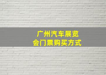 广州汽车展览会门票购买方式