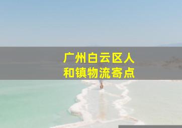 广州白云区人和镇物流寄点