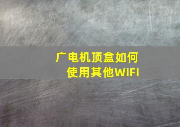 广电机顶盒如何使用其他WIFI