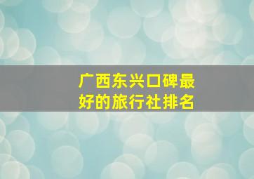 广西东兴口碑最好的旅行社排名