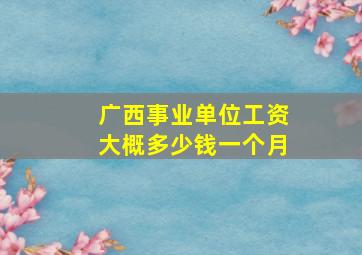 广西事业单位工资大概多少钱一个月