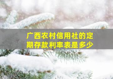 广西农村信用社的定期存款利率表是多少