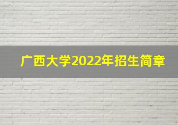 广西大学2022年招生简章