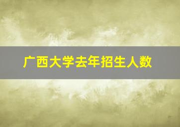 广西大学去年招生人数