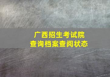 广西招生考试院查询档案查阅状态