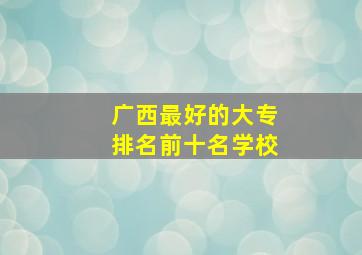 广西最好的大专排名前十名学校