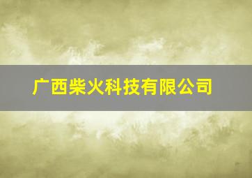 广西柴火科技有限公司