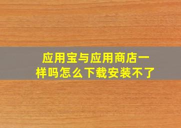 应用宝与应用商店一样吗怎么下载安装不了