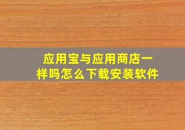 应用宝与应用商店一样吗怎么下载安装软件