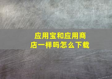 应用宝和应用商店一样吗怎么下载