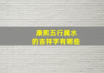 康熙五行属水的吉祥字有哪些