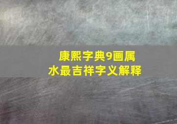 康熙字典9画属水最吉祥字义解释