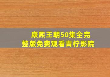 康熙王朝50集全完整版免费观看青柠影院