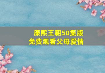 康熙王朝50集版免费观看父母爱情