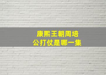 康熙王朝周培公打仗是哪一集