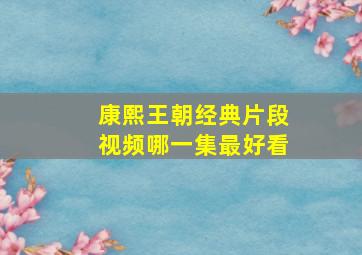 康熙王朝经典片段视频哪一集最好看