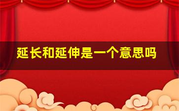 延长和延伸是一个意思吗