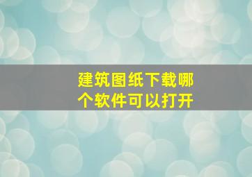 建筑图纸下载哪个软件可以打开