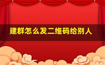 建群怎么发二维码给别人