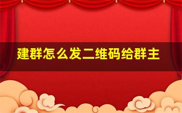 建群怎么发二维码给群主