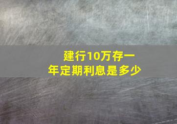 建行10万存一年定期利息是多少