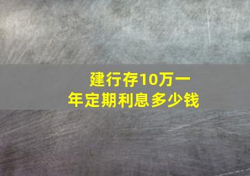 建行存10万一年定期利息多少钱