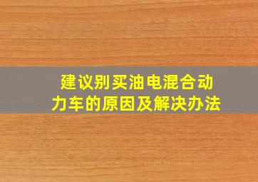 建议别买油电混合动力车的原因及解决办法