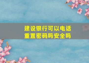 建设银行可以电话重置密码吗安全吗