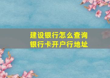 建设银行怎么查询银行卡开户行地址