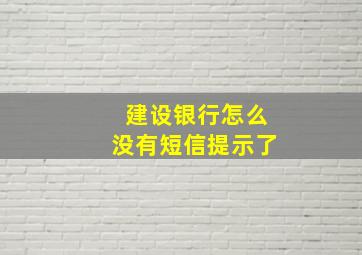 建设银行怎么没有短信提示了