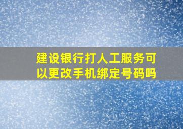 建设银行打人工服务可以更改手机绑定号码吗