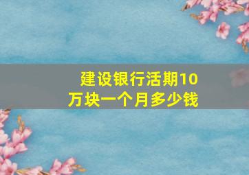 建设银行活期10万块一个月多少钱