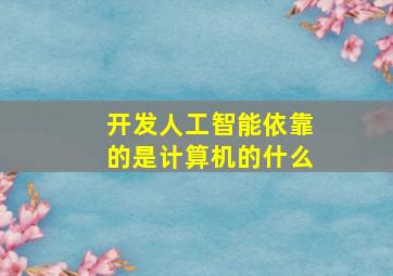 开发人工智能依靠的是计算机的什么