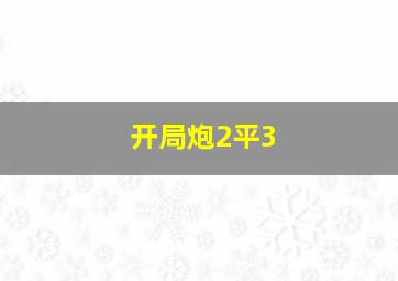 开局炮2平3