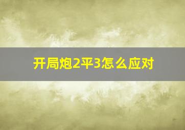 开局炮2平3怎么应对