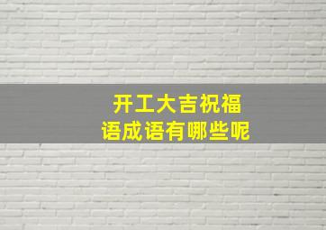 开工大吉祝福语成语有哪些呢