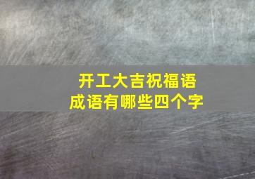 开工大吉祝福语成语有哪些四个字