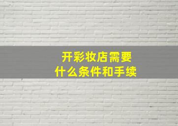 开彩妆店需要什么条件和手续