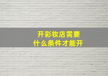 开彩妆店需要什么条件才能开