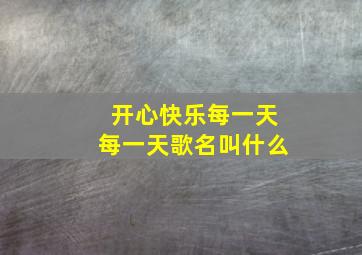 开心快乐每一天每一天歌名叫什么