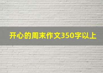 开心的周末作文350字以上